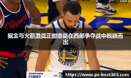 掘金与火箭激战正酣谁能在西部争夺战中脱颖而出